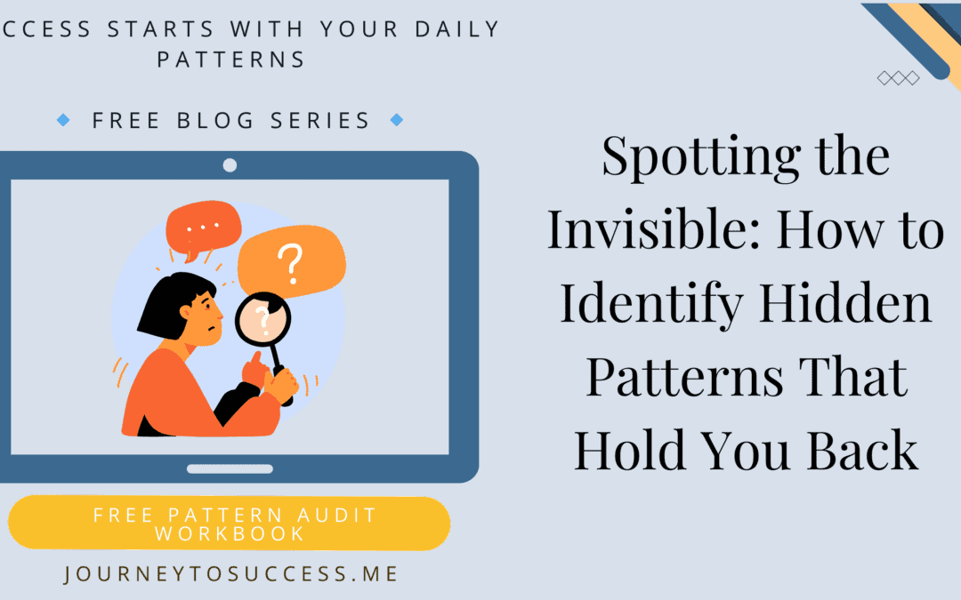 Spotting the Invisible: How to Identify Hidden Patterns That Hold You Back